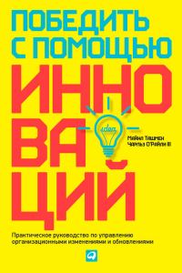 Обложка книги «Победить с помощью инноваций. Практическое руководство по управлению организационными изменениями и обновлениями»