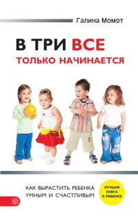 Обложка книги «В три все только начинается. Как вырастить ребенка умным и счастливым»