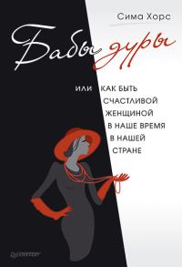 Обложка книги «Бабы дуры, или Как быть счастливой женщиной в наше время и в нашей стране»