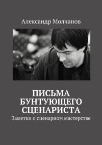Обложка книги «Письма бунтующего сценариста. Заметки о сценарном мастерстве»