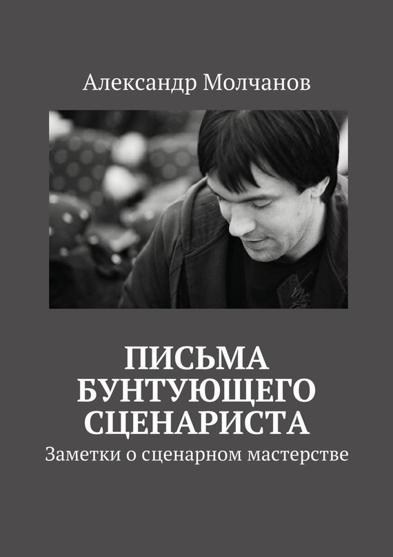 Обложка книги «Письма бунтующего сценариста. Заметки о сценарном мастерстве»