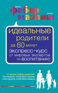 Обложка книги «Идеальные родители за 60 минут. Экспресс-курс от мировых экспертов по воспитанию»