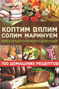 Обложка книги «Коптим, вялим, солим, маринуем мясо, рыбу, птицу, сало, сыр. 700 домашних рецептов»