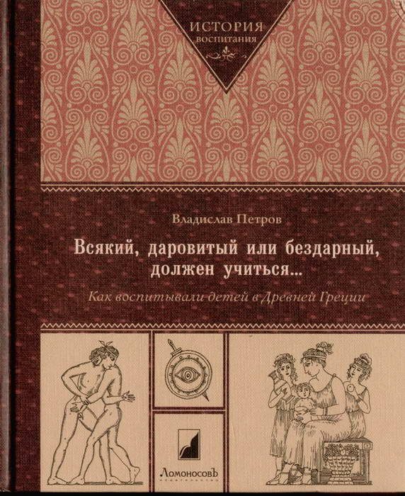 Обложка книги «Всякий, даровитый или бездарный, должен учиться… Как воспитывали детей в Древней Греци»
