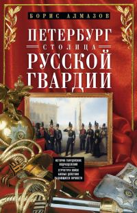 Обложка книги «Петербург – столица русской гвардии. История гвардейских подразделений. Структура войск. Боевые действия. Выдающиеся личности»