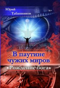 Обложка книги «В паутине чужих миров. Рождение бога»