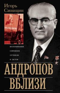 Обложка книги «Андропов вблизи. Воспоминания о временах оттепели и застоя»