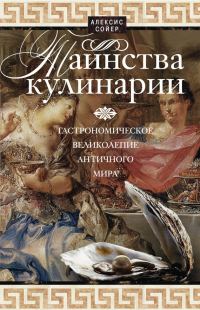 Обложка книги «Таинства кулинарии. Гастрономическое великолепие Античного мира»