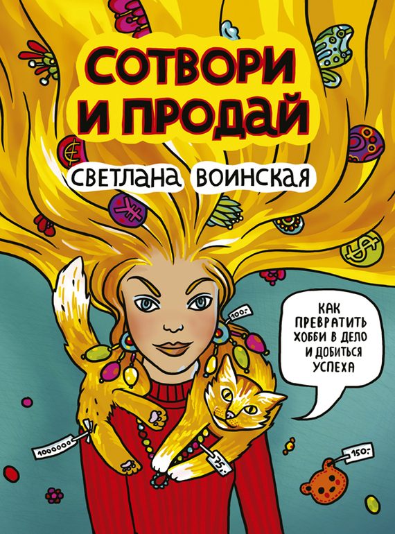 Обложка книги «Сотвори и продай! Как превратить свое хобби в Дело и добиться успеха»