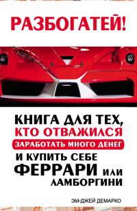 Обложка книги «Разбогатей! Книга для тех, кто отважился заработать много денег и купить себе Феррари или Ламборгини»