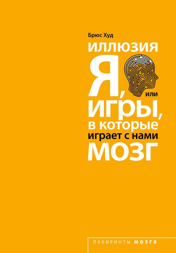 Обложка книги «Иллюзия «Я», или Игры, в которые играет с нами мозг»