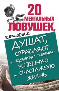 Обложка книги «20 ментальных ловушек, которые душат, отравляют и подвергают гниению успешную и счастливую жизнь»