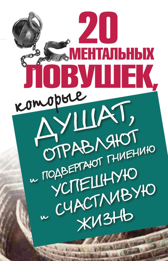 Обложка книги «20 ментальных ловушек, которые душат, отравляют и подвергают гниению успешную и счастливую жизнь»