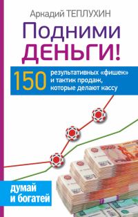 Обложка книги «Подними деньги! 150 результативных «фишек» и тактик продаж, которые делают кассу»