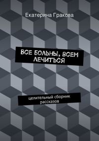 Обложка книги «Все больны, всем лечиться»