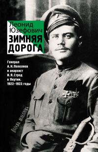 Обложка книги «Зимняя дорога. Генерал А. Н. Пепеляев и анархист И. Я. Строд в Якутии. 1922–1923»