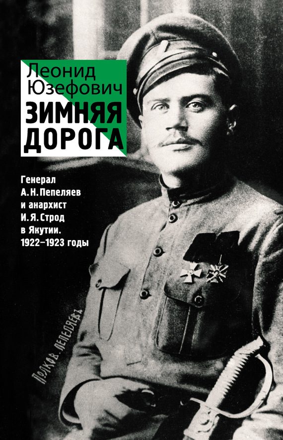 Обложка книги «Зимняя дорога. Генерал А. Н. Пепеляев и анархист И. Я. Строд в Якутии. 1922–1923»