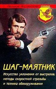 Обложка книги «Шаг-маятник. Искусство уклонения от выстрелов, методы скоростной стрельбы и техника обезоруживания»