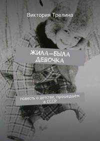 Обложка книги «Жила-была девочка: Повесть о детстве прошедшем в СССР»