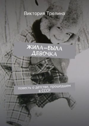 Обложка книги «Жила-была девочка: Повесть о детстве прошедшем в СССР»