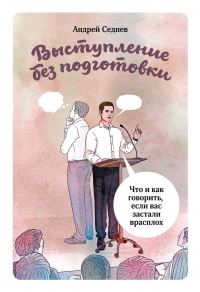 Обложка книги «Выступление без подготовки. Что и как говорить, если вас застали врасплох»