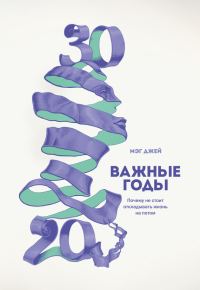 Обложка книги «Важные годы. Почему не стоит откладывать жизнь на потом»