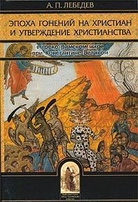 Обложка книги «Эпоха гонений на христиан и утверждение христианства в греко-римском мире при Константине Великом»