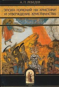 Обложка книги «Эпоха гонений на христиан и утверждение христианства в греко-римском мире при Константине Великом»