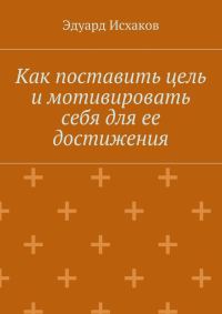 Обложка книги «Как поставить цель и мотивировать себя для ее достижения»