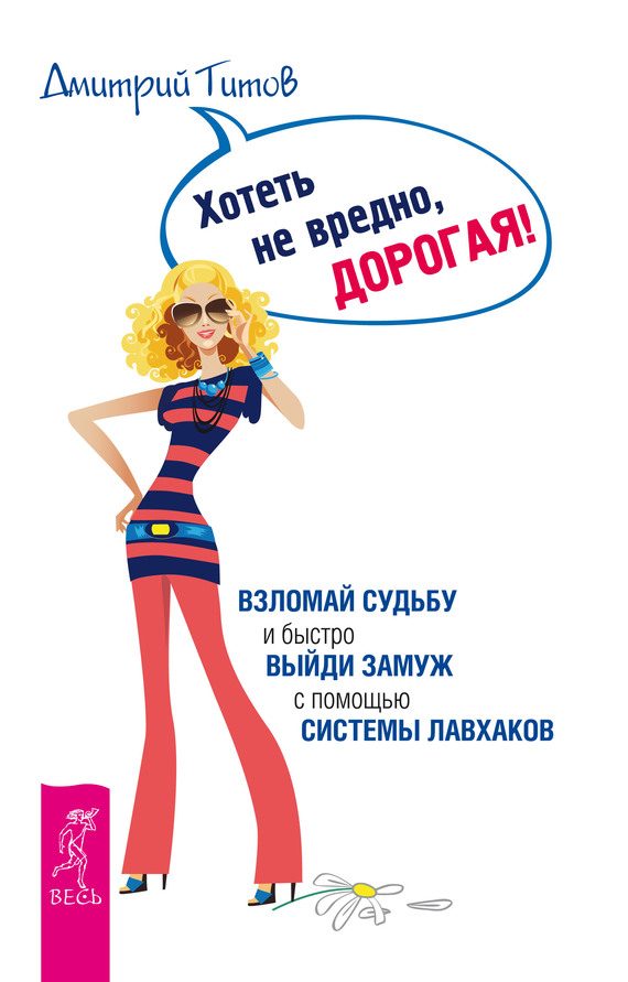Обложка книги «Хотеть не вредно, дорогая! Взломай судьбу и быстро выйди замуж с помощью системы лавхаков»
