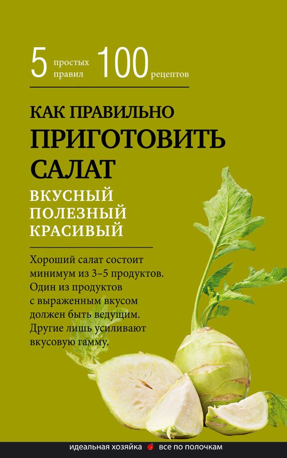 Обложка книги «Как правильно приготовить салат. Пять простых правил и 100 рецептов»