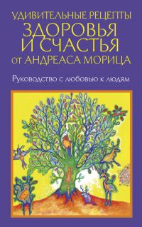 Обложка книги «Удивительные рецепты здоровья и счастья от Андреаса Морица»
