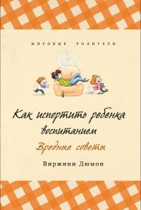 Обложка книги «Как испортить ребенка воспитанием. Вредные советы»