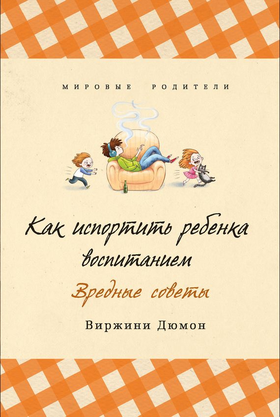 Обложка книги «Как испортить ребенка воспитанием. Вредные советы»