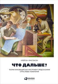 Обложка книги «Что дальше? Теория инноваций как инструмент предсказания отраслевых изменений»