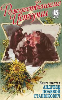 Обложка книги ««Рождественские истории». Книга шестая. Андреев Л.; Полевой Н.; Станюкович К.»
