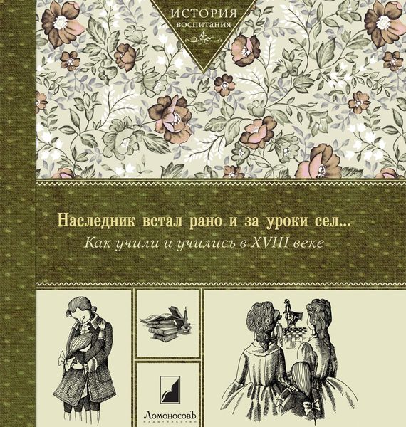 Обложка книги «Наследник встал рано и за уроки сел… Как учили и учились в XVIII веке»