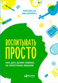 Обложка книги «Воспитывать просто. Как дать детям главное, не перегружая лишним»