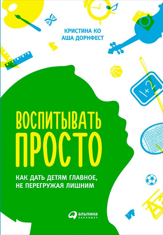 Обложка книги «Воспитывать просто. Как дать детям главное, не перегружая лишним»
