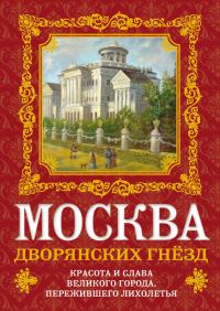 Обложка книги «Москва дворянских гнезд. Красота и слава великого города, пережившего лихолетья»