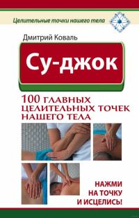 Обложка книги «Су-джок. 100 главных целительных точек нашего тела. Нажми на точку и исцелись!»