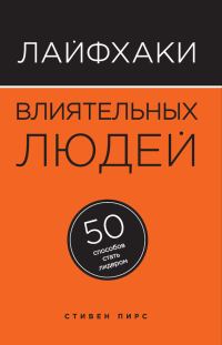 Обложка книги «Лайфхаки влиятельных людей. 50 способов стать лидером»