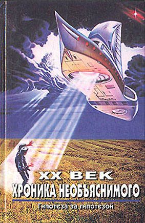 Обложка книги «XX век. Хроника необъяснимого. Гипотеза за гипотезой»