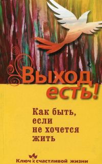 Обложка книги «Выход есть! Как быть, если не хочется жить»
