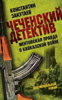 Обложка книги «Чеченский детектив. Ментовская правда о кавказской войне»