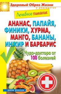 Обложка книги «Ананас, папайя, финики, хурма, манго, бананы, инжир и барбарис. Чудо-доктора от 100 болезней»