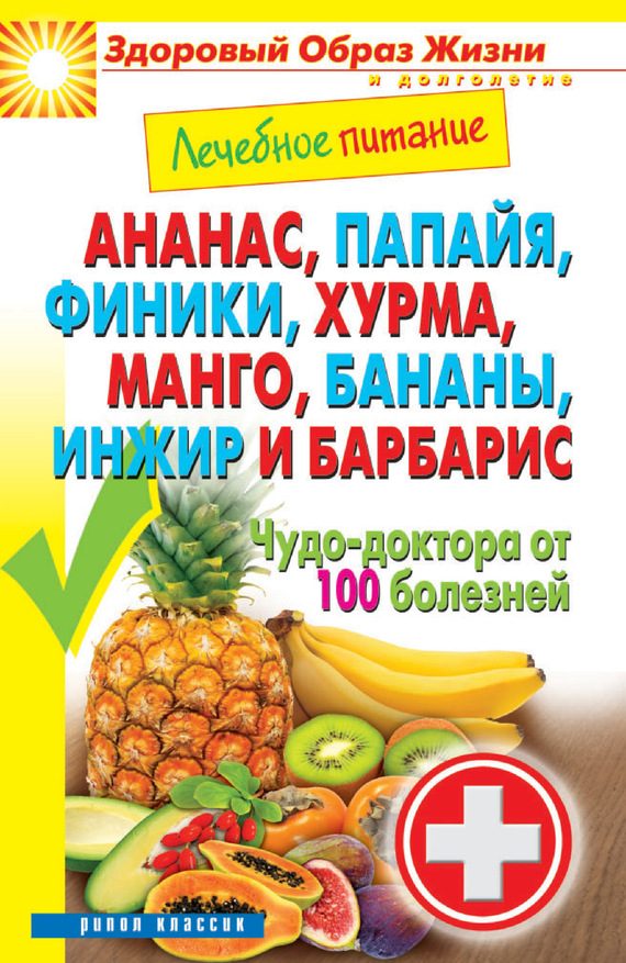 Обложка книги «Ананас, папайя, финики, хурма, манго, бананы, инжир и барбарис. Чудо-доктора от 100 болезней»