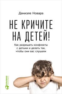 Обложка книги «Не кричите на детей! Как разрешать конфликты с детьми и делать так, чтобы они вас слушали»