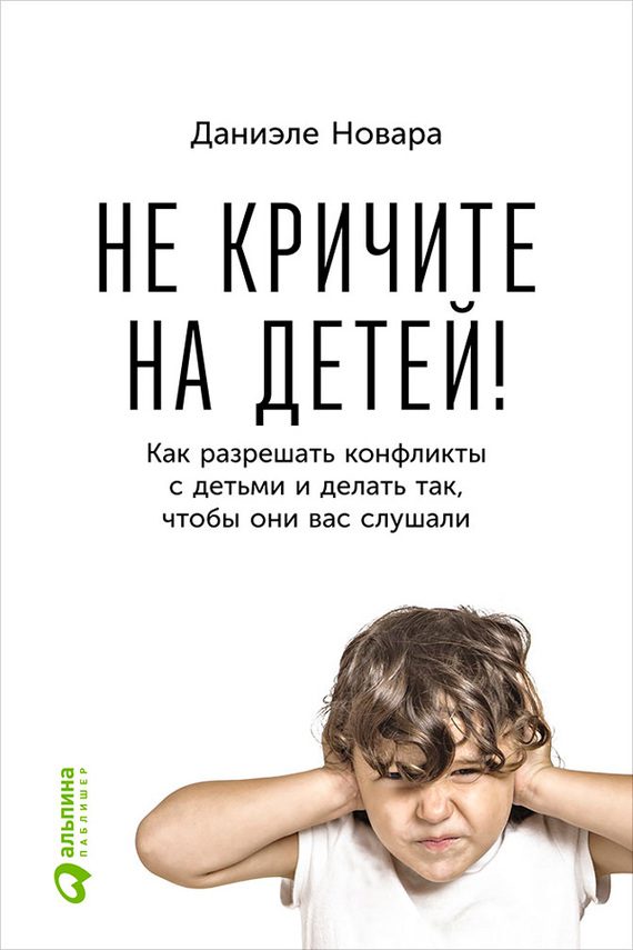 Обложка книги «Не кричите на детей! Как разрешать конфликты с детьми и делать так, чтобы они вас слушали»