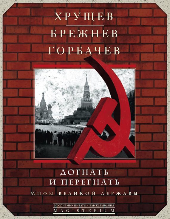 Обложка книги «Хрущев, Брежнев, Горбачев. Догнать и перегнать»